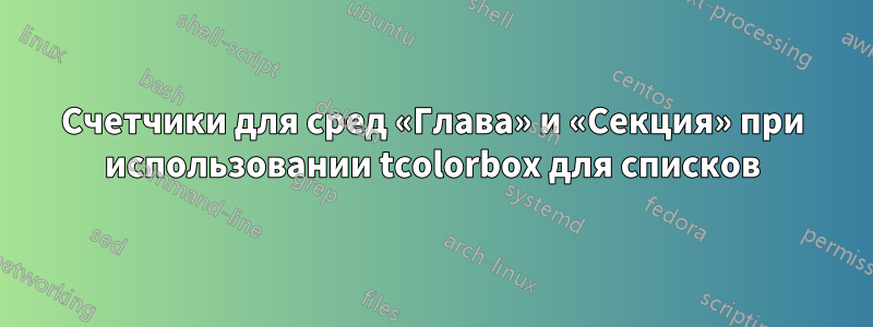 Счетчики для сред «Глава» и «Секция» при использовании tcolorbox для списков