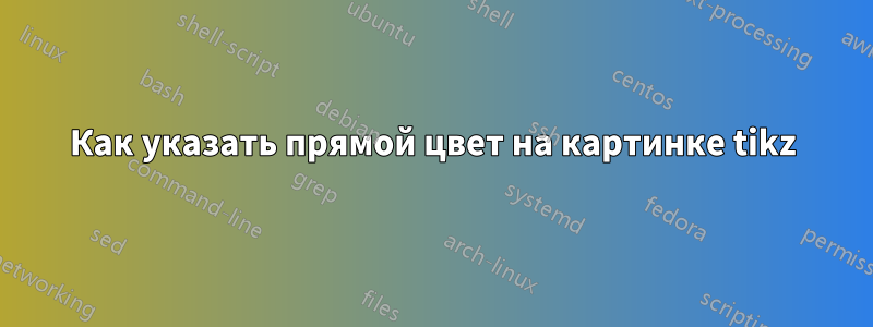 Как указать прямой цвет на картинке tikz