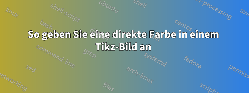 So geben Sie eine direkte Farbe in einem Tikz-Bild an