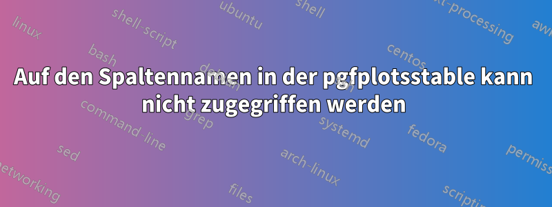 Auf den Spaltennamen in der pgfplotsstable kann nicht zugegriffen werden