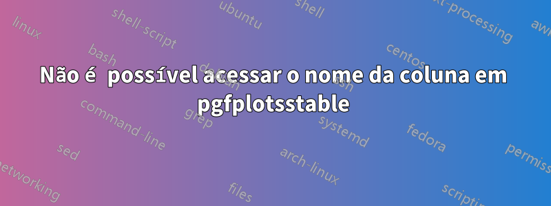Não é possível acessar o nome da coluna em pgfplotsstable