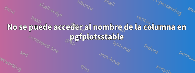 No se puede acceder al nombre de la columna en pgfplotsstable