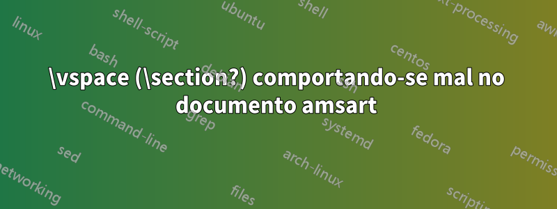 \vspace (\section?) comportando-se mal no documento amsart