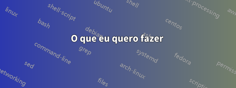 O que eu quero fazer