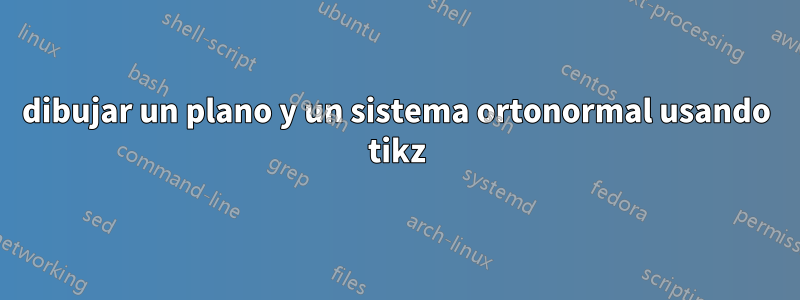 dibujar un plano y un sistema ortonormal usando tikz
