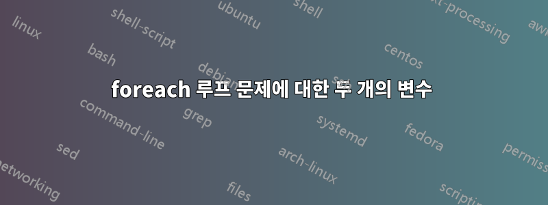 foreach 루프 문제에 대한 두 개의 변수