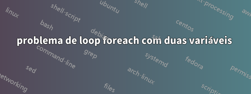problema de loop foreach com duas variáveis