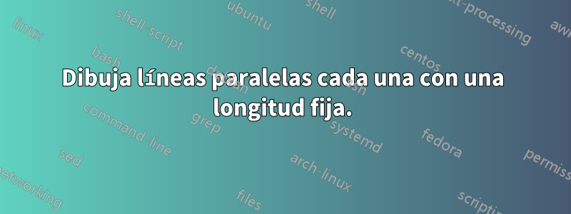 Dibuja líneas paralelas cada una con una longitud fija.