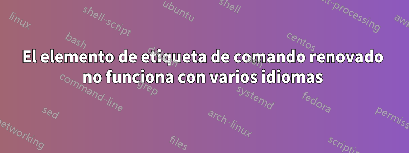 El elemento de etiqueta de comando renovado no funciona con varios idiomas