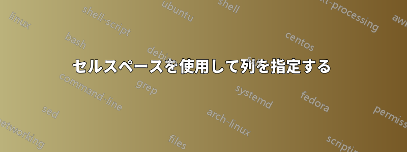 セルスペースを使用して列を指定する
