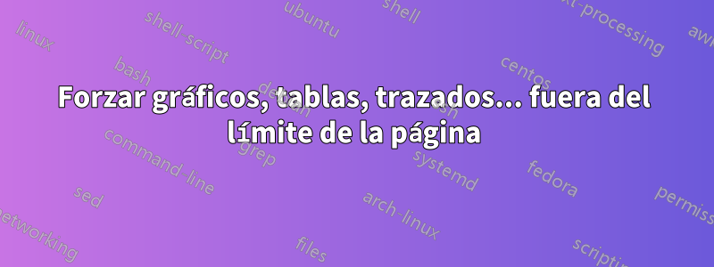 Forzar gráficos, tablas, trazados... fuera del límite de la página