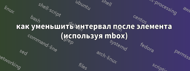 как уменьшить интервал после элемента (используя mbox)