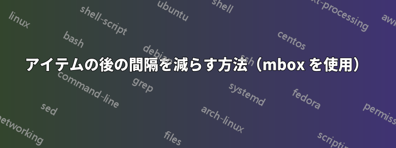 アイテムの後の間隔を減らす方法（mbox を使用）
