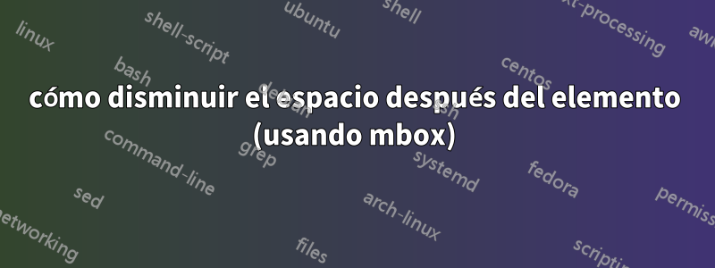 cómo disminuir el espacio después del elemento (usando mbox)