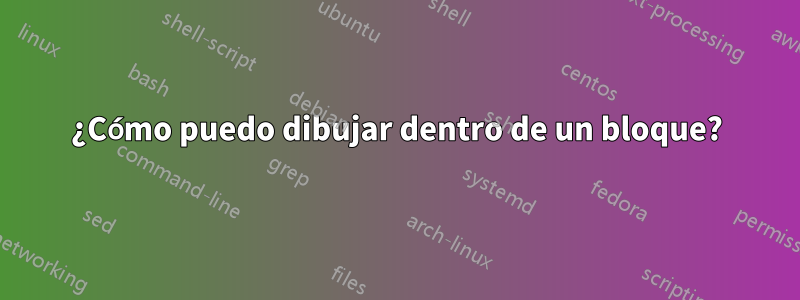 ¿Cómo puedo dibujar dentro de un bloque?