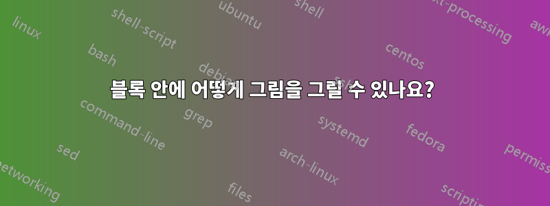 블록 안에 어떻게 그림을 그릴 수 있나요?