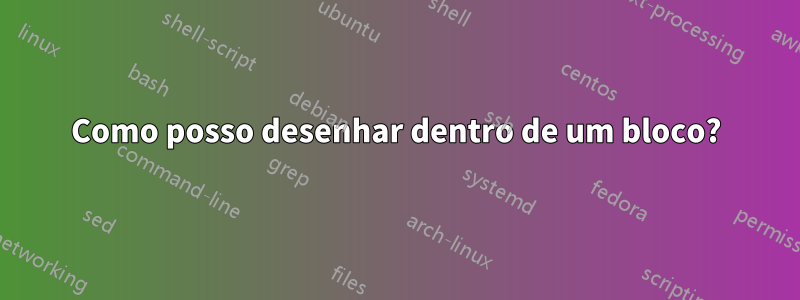 Como posso desenhar dentro de um bloco?