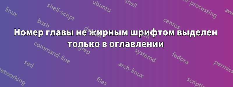 Номер главы не жирным шрифтом выделен только в оглавлении