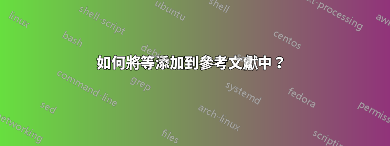 如何將等添加到參考文獻中？ 