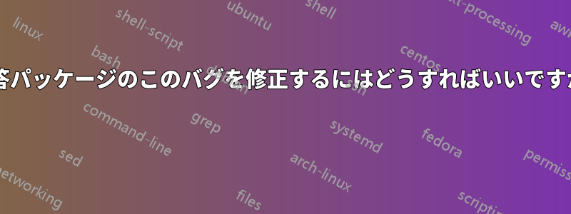 回答パッケージのこのバグを修正するにはどうすればいいですか? 