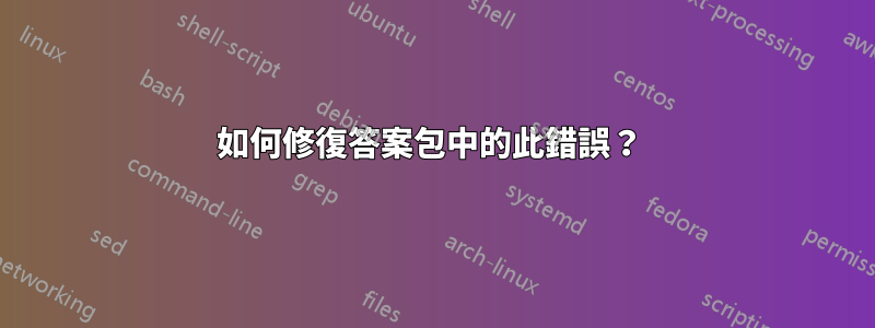 如何修復答案包中的此錯誤？ 