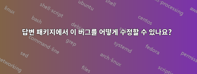 답변 패키지에서 이 버그를 어떻게 수정할 수 있나요? 
