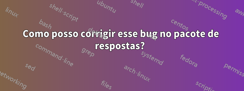 Como posso corrigir esse bug no pacote de respostas? 