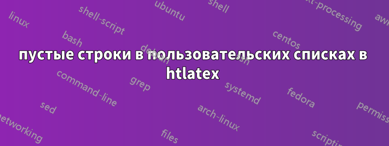 пустые строки в пользовательских списках в htlatex