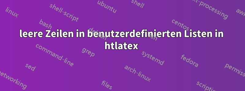 leere Zeilen in benutzerdefinierten Listen in htlatex