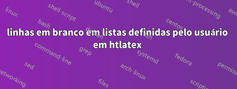 linhas em branco em listas definidas pelo usuário em htlatex