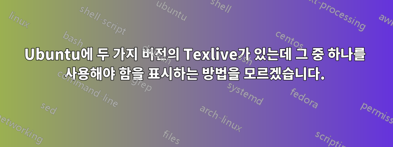 Ubuntu에 두 가지 버전의 Texlive가 있는데 그 중 하나를 사용해야 함을 표시하는 방법을 모르겠습니다.