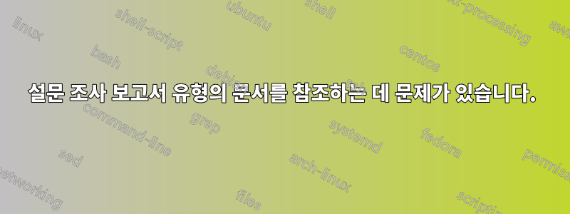 설문 조사 보고서 유형의 문서를 참조하는 데 문제가 있습니다.