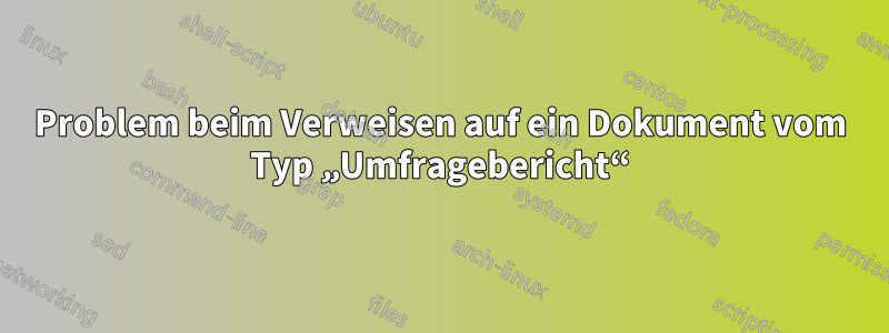 Problem beim Verweisen auf ein Dokument vom Typ „Umfragebericht“