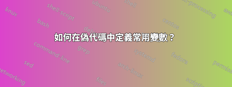 如何在偽代碼中定義常用變數？