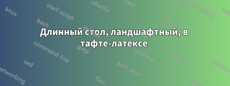 Длинный стол, ландшафтный, в тафте-латексе