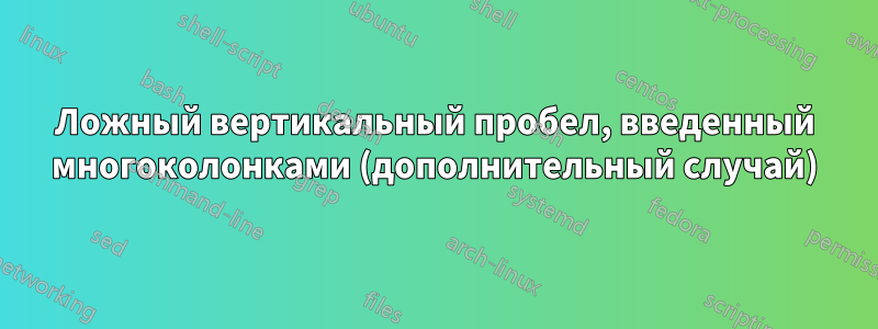 Ложный вертикальный пробел, введенный многоколонками (дополнительный случай)