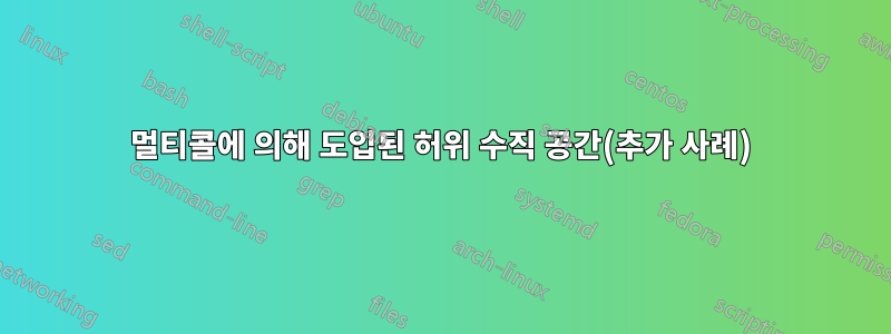 멀티콜에 의해 도입된 허위 수직 공간(추가 사례)