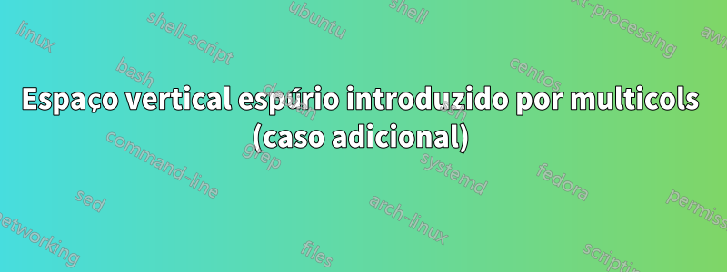 Espaço vertical espúrio introduzido por multicols (caso adicional)