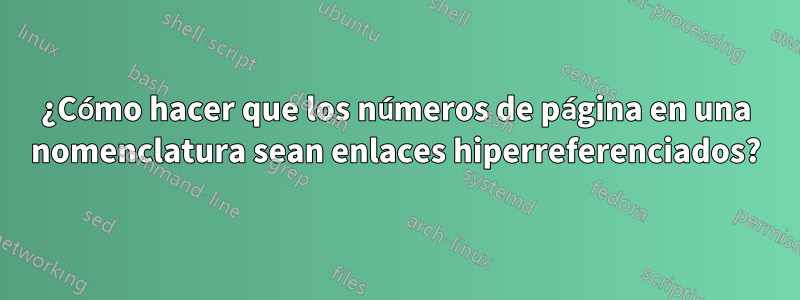 ¿Cómo hacer que los números de página en una nomenclatura sean enlaces hiperreferenciados?