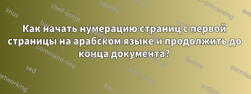 Как начать нумерацию страниц с первой страницы на арабском языке и продолжить до конца документа?