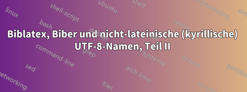 Biblatex, Biber und nicht-lateinische (kyrillische) UTF-8-Namen, Teil II