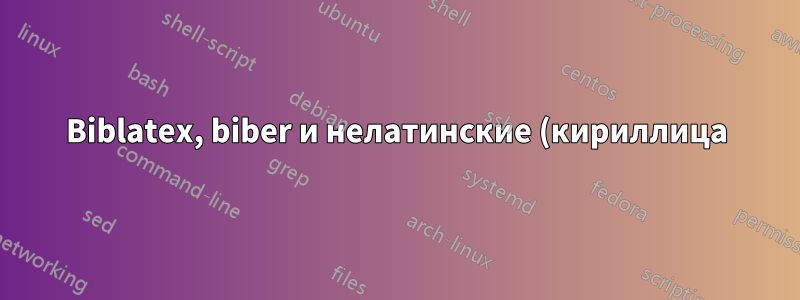 Biblatex, biber и нелатинские (кириллица) имена UTF-8 часть II