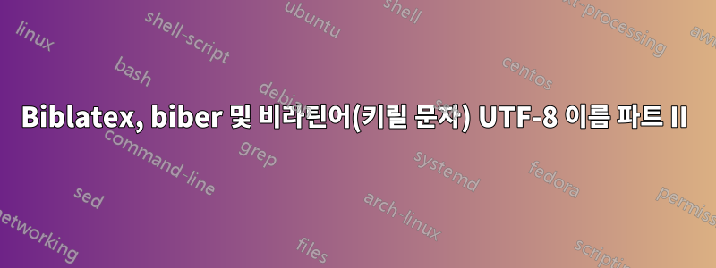 Biblatex, biber 및 비라틴어(키릴 문자) UTF-8 이름 파트 II