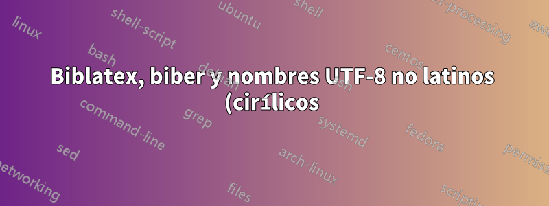 Biblatex, biber y nombres UTF-8 no latinos (cirílicos), parte II