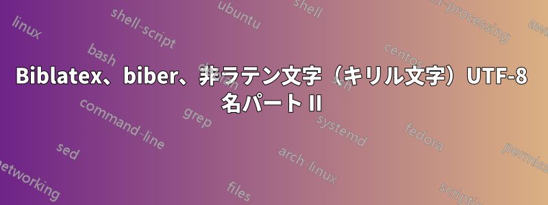 Biblatex、biber、非ラテン文字（キリル文字）UTF-8 名パート II