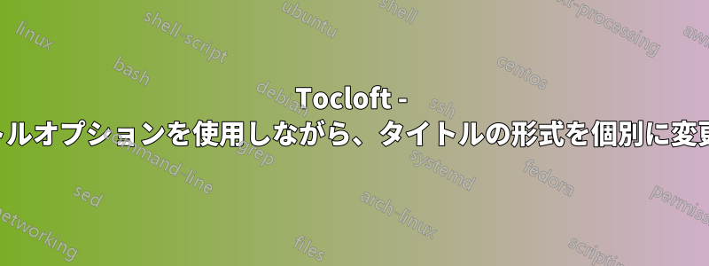 Tocloft - タイトルオプションを使用しながら、タイトルの形式を個別に変更する