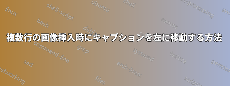複数行の画像挿入時にキャプションを左に移動する方法