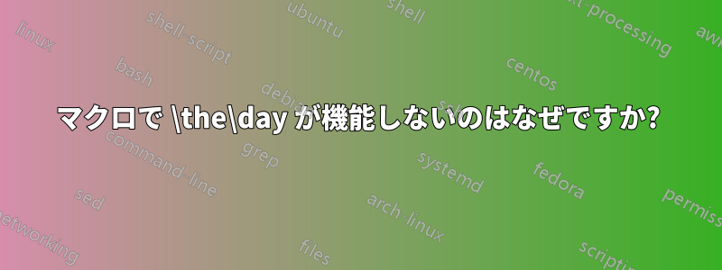 マクロで \the\day が機能しないのはなぜですか?