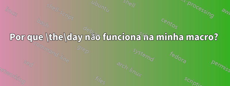 Por que \the\day não funciona na minha macro?
