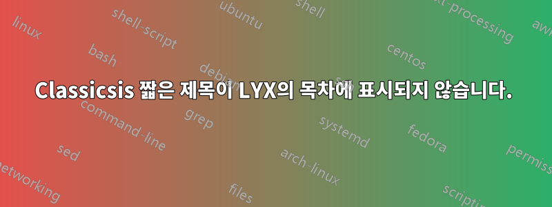 Classicsis 짧은 제목이 LYX의 목차에 표시되지 않습니다.